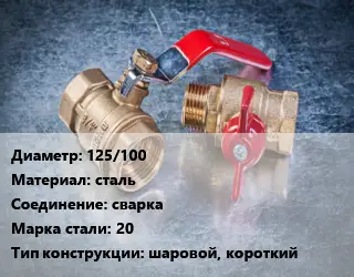 Кран металлический 125/100 сталь сварка Сталь: 20 шаровой, короткий